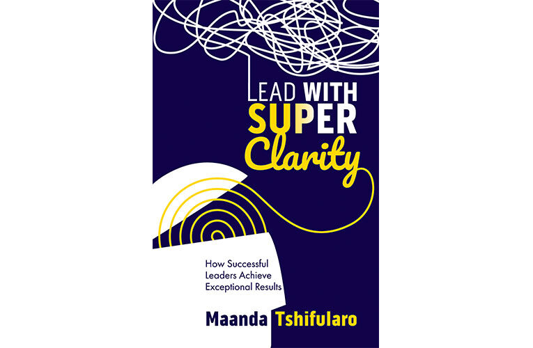 Lead with Super Clarity: How Successful Leaders Achieve Exceptional Results